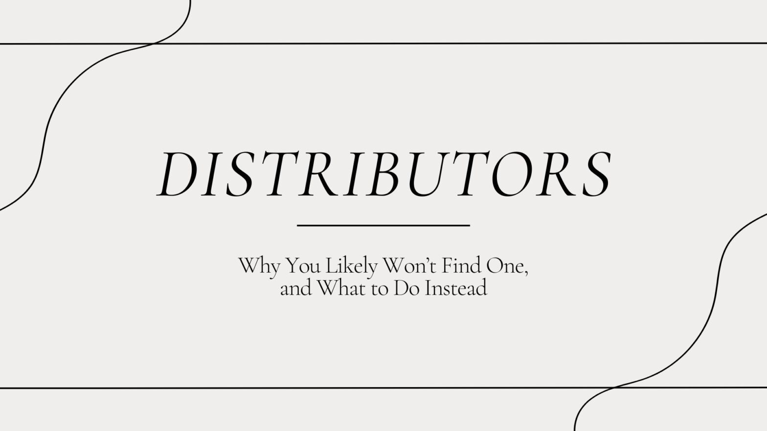 Distributors - why you likely won't find one, and what to do instead