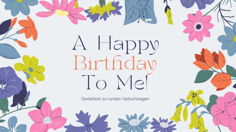 A happy birthday to me! Gedanken zu runden Geburtstagen