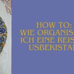 How to: Wie organisiere ich eine Reise in Usbekistan?