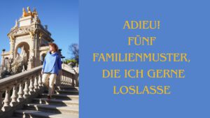 Adieu! Fünf Familienmuster, die ich gerne loslasse